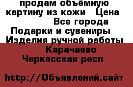 продам объёмную картину из кожи › Цена ­ 10 000 - Все города Подарки и сувениры » Изделия ручной работы   . Карачаево-Черкесская респ.